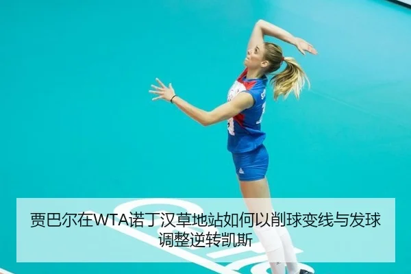 贾巴尔在WTA诺丁汉草地站如何以削球变线与发球调整逆转凯斯